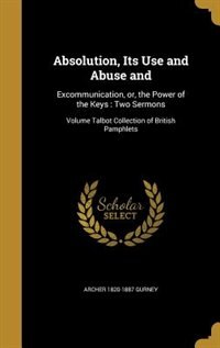 Absolution, Its Use and Abuse and: Excommunication, or, the Power of the Keys : Two Sermons; Volume Talbot Collection of British Pamph