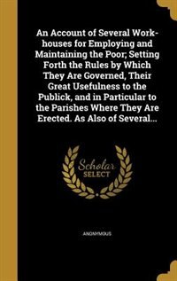 Front cover_An Account of Several Work-houses for Employing and Maintaining the Poor; Setting Forth the Rules by Which They Are Governed, Their Great Usefulness to the Publick, and in Particular to the Parishes Where They Are Erected. As Also of Several...