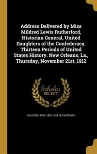 Couverture_Address Delivered by Miss Mildred Lewis Rutherford, Historian General, United Daughters of the Confederacy. Thirteen Periods of United States History. New Orleans, La., Thursday, November 21st, 1912
