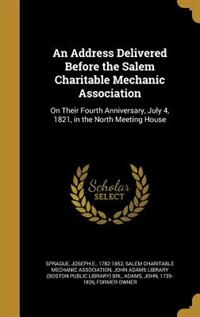 An Address Delivered Before the Salem Charitable Mechanic Association: On Their Fourth Anniversary, July 4, 1821, in the North Meeting House
