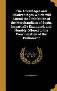 Couverture_The Advantages and Disadvantages Which Will Attend the Prohibition of the Merchandizes of Spain, Impartially Examined, and Humbly Offered to the Consideration of the Parliament