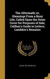 The Aftermath; or, Gleanings From a Busy Life, Called Upon the Outer Cover for Purposes of Sale, Caliban's Guide to Letters; Lambkin's Remains
