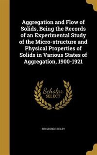 Front cover_Aggregation and Flow of Solids, Being the Records of an Experimental Study of the Micro-structure and Physical Properties of Solids in Various States of Aggregation, 1900-1921