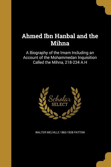 Ahmed Ibn Hanbal and the Mihna: A Biography of the Imam Including an Account of the Mohammedan Inquisition Called the Mihna, 218-23