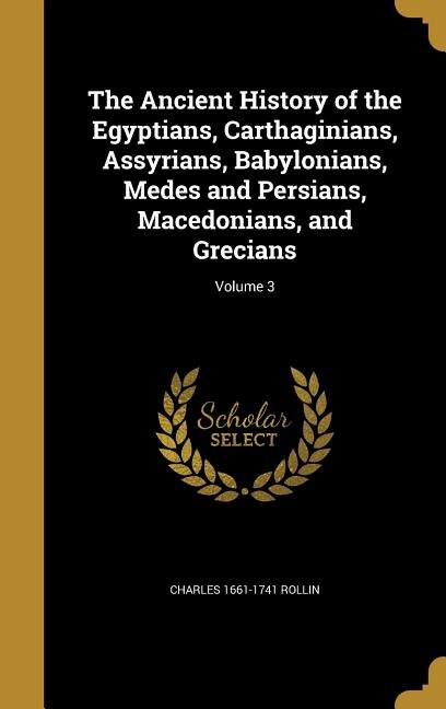The Ancient History of the Egyptians, Carthaginians, Assyrians, Babylonians, Medes and Persians, Macedonians, and Grecians; Volume 3