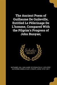 The Ancient Poem of Guillaume De Guileville, Entitled Le Pèlerinage De L'homme, Compared With the Pilgrim's Progress of John Bunyan;