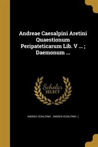 Andreae Caesalpini Aretini Quaestionum Peripateticarum Lib. V ... ; Daemonum ...