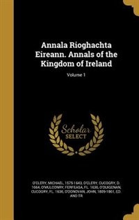 Annala Rioghachta Eireann. Annals of the Kingdom of Ireland; Volume 1