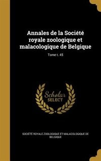 Annales de la Société royale zoologique et malacologique de Belgique; Tome t. 45