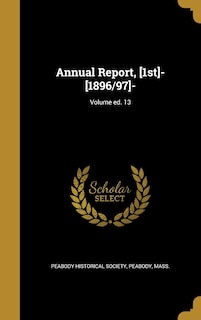 Annual Report, [1st]- [1896/97]-; Volume ed. 13
