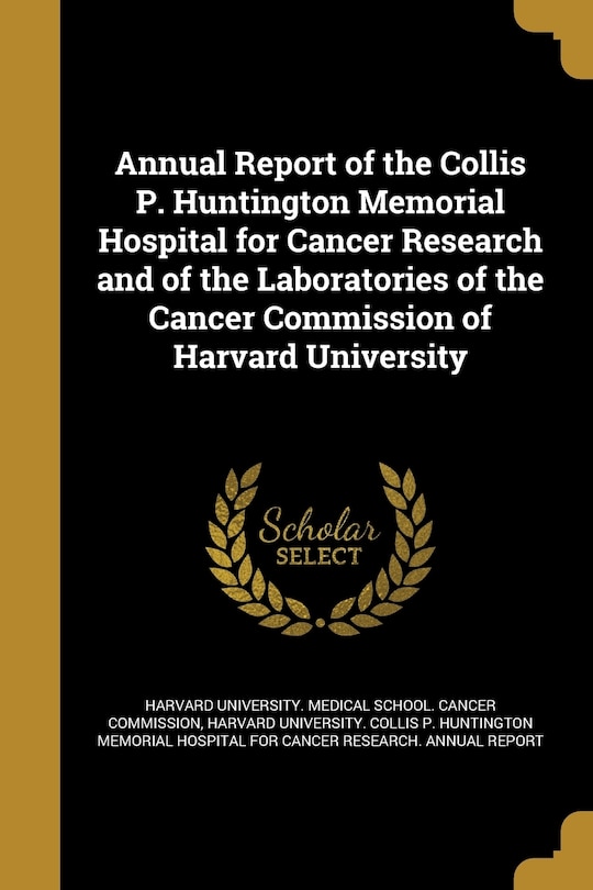 Front cover_Annual Report of the Collis P. Huntington Memorial Hospital for Cancer Research and of the Laboratories of the Cancer Commission of Harvard University