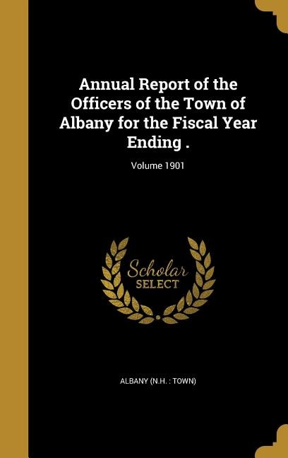 Annual Report of the Officers of the Town of Albany for the Fiscal Year Ending .; Volume 1901