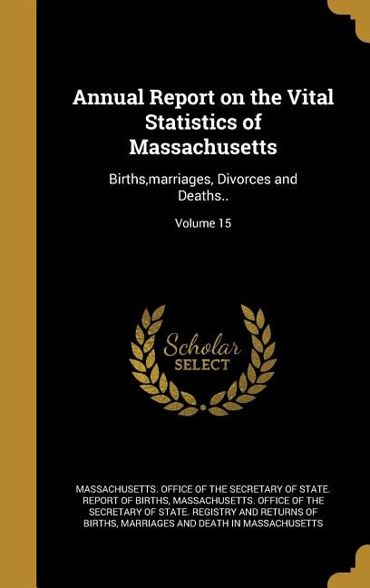 Annual Report on the Vital Statistics of Massachusetts: Births,marriages, Divorces and Deaths..; Volume 15