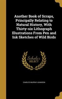 Front cover_Another Book of Scraps, Principally Relating to Natural History, With Thirty-six Lithograph Illustrations From Pen and Ink Sketches of Wild Birds