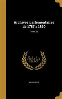 Archives parlementaires de 1787 a 1860; Tome 25