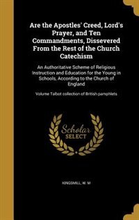 Are the Apostles' Creed, Lord's Prayer, and Ten Commandments, Dissevered From the Rest of the Church Catechism: An Authoritative Scheme of Religious Instruction and Education for the Young in Schools, According