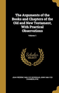 The Arguments of the Books and Chapters of the Old and New Testament, With Practical Observations; Volume 1