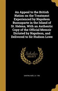 Front cover_An Appeal to the British Nation on the Treatment Experienced by Napoleon Buonaparte in the Island of St. Helena, With an Authentic Copy of the Official Memoir Dictated by Napoleon, and Delivered to Sir Hudson Lowe
