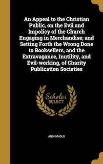 Front cover_An Appeal to the Christian Public, on the Evil and Impolicy of the Church Engaging in Merchandise; and Setting Forth the Wrong Done to Booksellers, and the Extravagance, Inutility, and Evil-working, of Charity Publication Societies