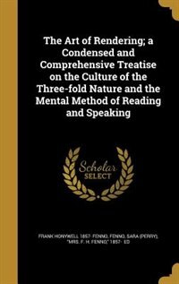 Front cover_The Art of Rendering; a Condensed and Comprehensive Treatise on the Culture of the Three-fold Nature and the Mental Method of Reading and Speaking
