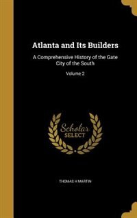 Atlanta and Its Builders: A Comprehensive History of the Gate City of the South; Volume 2