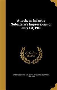 Attack; an Infantry Subaltern's Impressions of July 1st, 1916