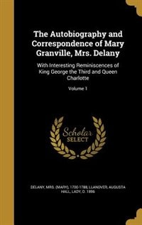 The Autobiography and Correspondence of Mary Granville, Mrs. Delany: With Interesting Reminiscences of King George the Third and Queen Charlotte; Volume 1