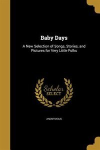 Baby Days: A New Selection of Songs, Stories, and Pictures for Very Little Folks