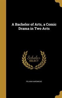 Front cover_A Bachelor of Arts, a Comic Drama in Two Acts