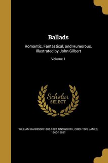 Ballads: Romantic, Fantastical, and Humorous. Illustrated by John Gilbert; Volume 1