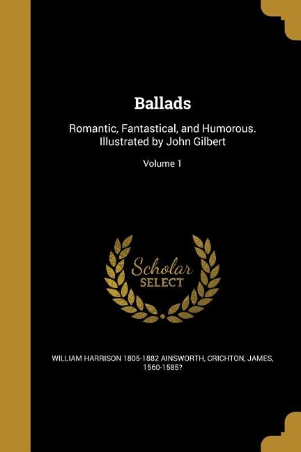 Ballads: Romantic, Fantastical, and Humorous. Illustrated by John Gilbert; Volume 1