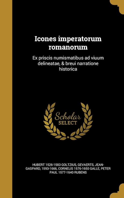 Icones imperatorum romanorum: Ex priscis numismatibus ad viuum delineatae, & breui narratione historicâ