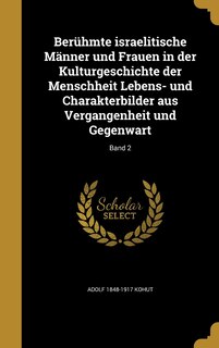 Berühmte israelitische Männer und Frauen in der Kulturgeschichte der Menschheit Lebens- und Charakterbilder aus Vergangenheit und Gegenwart; Band 2