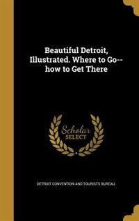 Beautiful Detroit, Illustrated. Where to Go--how to Get There