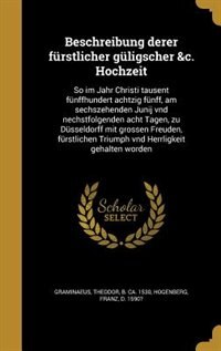 Beschreibung derer fürstlicher güligscher &c. Hochzeit: So im Jahr Christi tausent fünffhundert achtzig fünff, am sechszehenden Junij vnd nechstfolgenden a