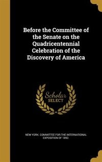 Front cover_Before the Committee of the Senate on the Quadricentennial Celebration of the Discovery of America