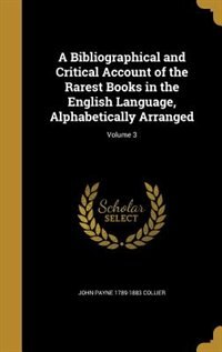 A Bibliographical and Critical Account of the Rarest Books in the English Language, Alphabetically Arranged; Volume 3