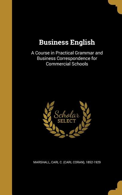 Business English: A Course in Practical Grammar and Business Correspondence for Commercial Schools
