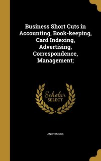 Couverture_Business Short Cuts in Accounting, Book-keeping, Card Indexing, Advertising, Correspondence, Management;