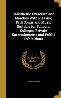 Couverture_Calisthenic Exercises and Marches With Pleasing Drill Songs and Music Suitable for Schools, Colleges, Private Entertainments and Public Exhibitions