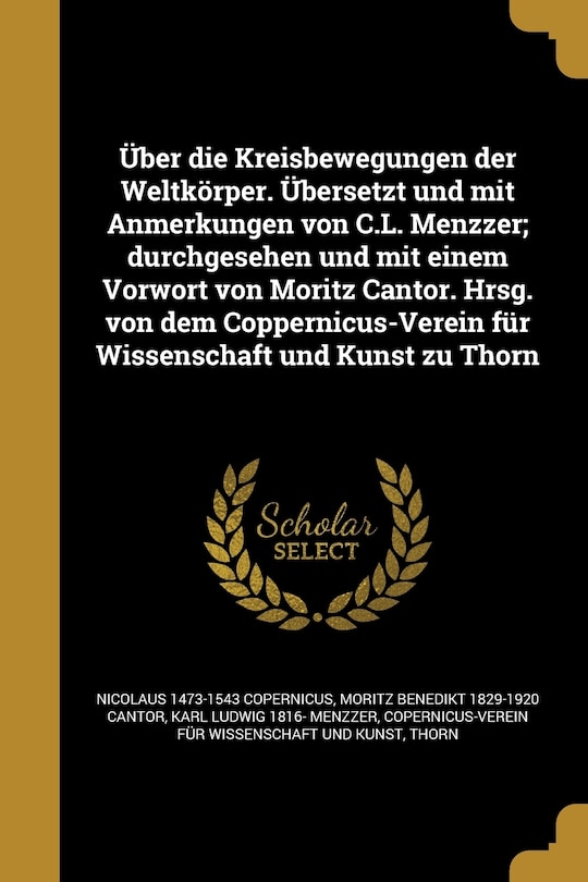 Über die Kreisbewegungen der Weltkörper. Übersetzt und mit Anmerkungen von C.L. Menzzer; durchgesehen und mit einem Vorwort von Moritz Cantor. Hrsg. von dem Coppernicus-Verein für Wissenschaft und Kunst zu Thorn