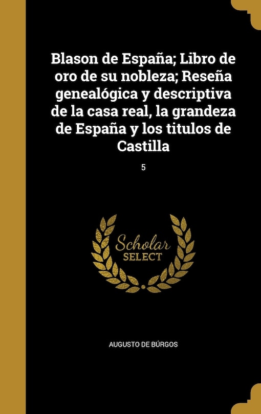Front cover_Blason de España; Libro de oro de su nobleza; Reseña genealógica y descriptiva de la casa real, la grandeza de España y los titulos de Castilla; 5
