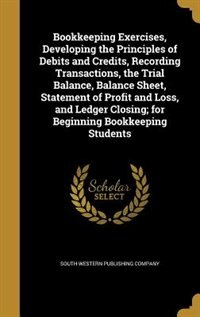 Couverture_Bookkeeping Exercises, Developing the Principles of Debits and Credits, Recording Transactions, the Trial Balance, Balance Sheet, Statement of Profit and Loss, and Ledger Closing; for Beginning Bookkeeping Students