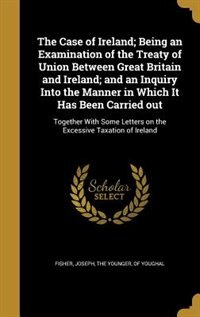 Front cover_The Case of Ireland; Being an Examination of the Treaty of Union Between Great Britain and Ireland; and an Inquiry Into the Manner in Which It Has Been Carried out