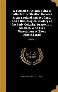 A Book of Strattons; Being a Collection of Stratton Records From England and Scotland, and a Genealogical History of the Early Colonial Strattons in America, With Five Generations of Their Descendants;; Volume 2