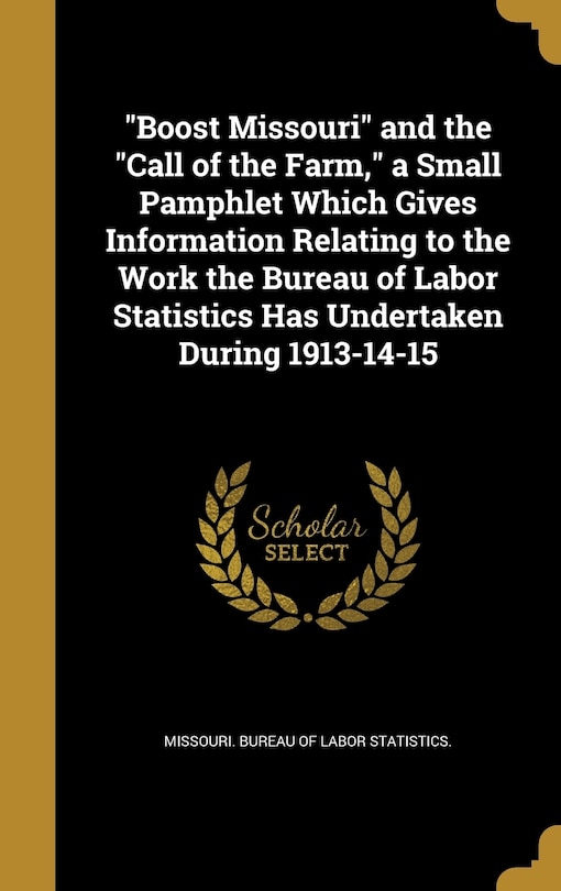Boost Missouri and the Call of the Farm, a Small Pamphlet Which Gives Information Relating to the Work the Bureau of Labor Statistics Has Undertaken During 1913-14-15