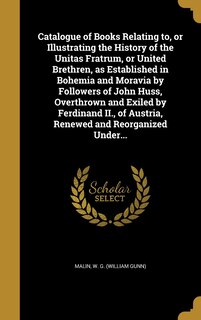 Couverture_Catalogue of Books Relating to, or Illustrating the History of the Unitas Fratrum, or United Brethren, as Established in Bohemia and Moravia by Followers of John Huss, Overthrown and Exiled by Ferdinand II., of Austria, Renewed and Reorganized Under...