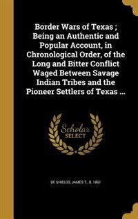 Border Wars of Texas ; Being an Authentic and Popular Account, in Chronological Order, of the Long and Bitter Conflict Waged Between Savage Indian Tribes and the Pioneer Settlers of Texas ...