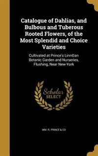Catalogue of Dahlias, and Bulbous and Tuberous Rooted Flowers, of the Most Splendid and Choice Varieties: Cultivated at Prince's Linn©an Botanic Garden and Nurseries, Flushing, Near New-York