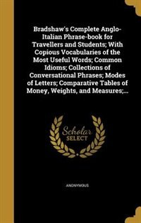Couverture_Bradshaw's Complete Anglo-Italian Phrase-book for Travellers and Students; With Copious Vocabularies of the Most Useful Words; Common Idioms; Collections of Conversational Phrases; Modes of Letters; Comparative Tables of Money, Weights, and Measures;...